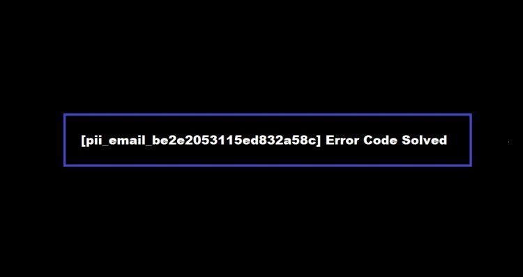 How To [pii_email_be2e2053115ed832a58c] Error Code Solved in 2021?